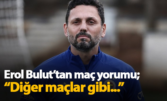 Erol Bulut: Diğer maçlar gibi...