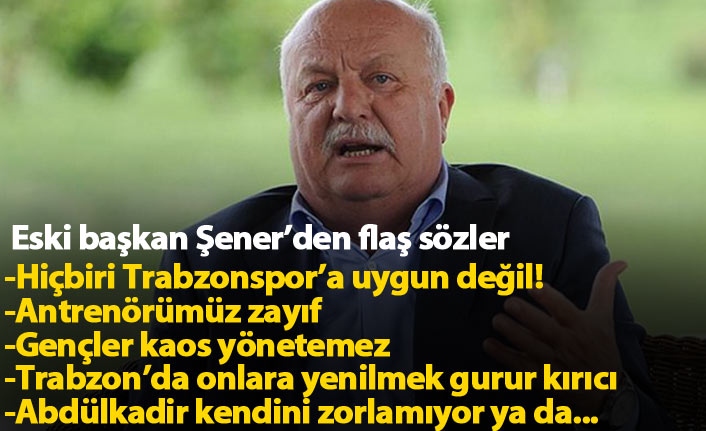 Sadri Şener: Hiçbiri Trabzonspor'a uygun değil!