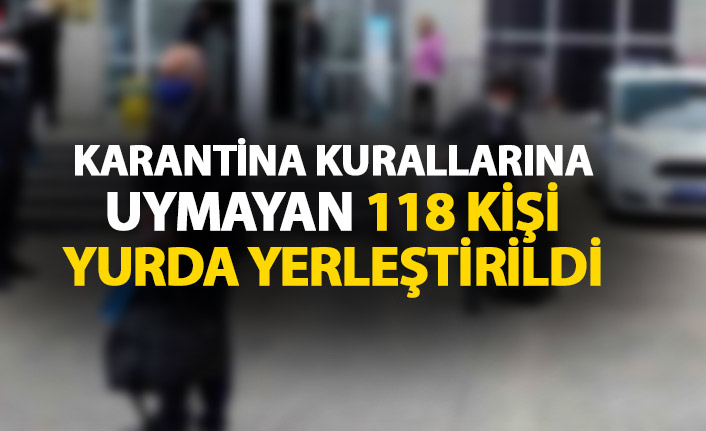 Karantina kurallarına uymadılar yurda yerleştirildiler