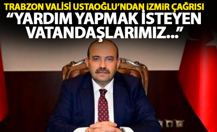 Trabzon Valisi Ustaoğlu'ndan İzmir çağrısı: Yardım etmek isteyen vatandaşlarımız...