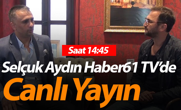 Selçuk Aydın Haber61 TV'de - Canlı Yayın