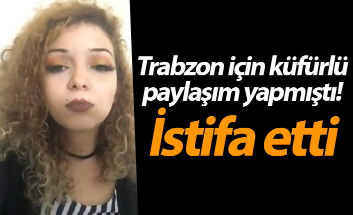 Trabzon için küfürlü paylaşım yapmıştı! İstifa etti