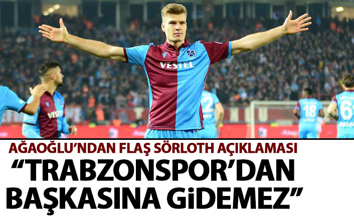 Ahmet Ağaoğlu'ndan flaş açıklama: Sörloth Trabzonspor'dan başkasına gidemez