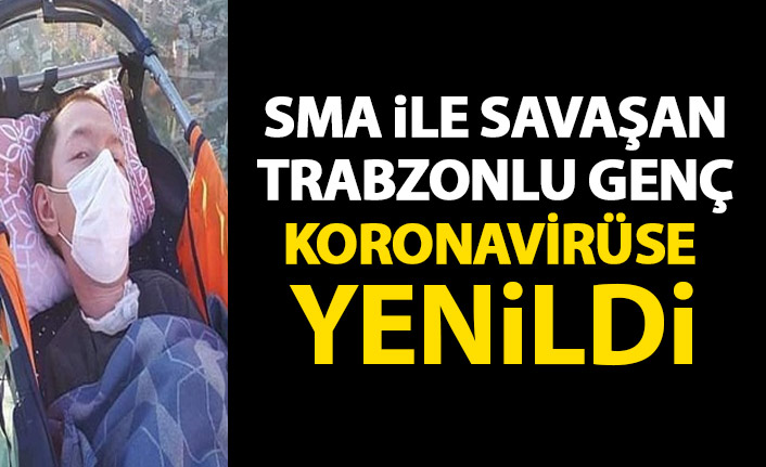 SMA hastalığı ile savaşan Trabzonlu genç koronavirüse yenildi