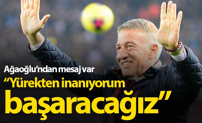 Ağaoğlu: Yürekten inanıyorum başaracağız