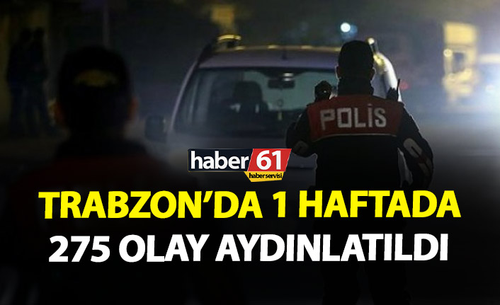 Trabzon’da 1 haftada 275 olay aydınlatıldı