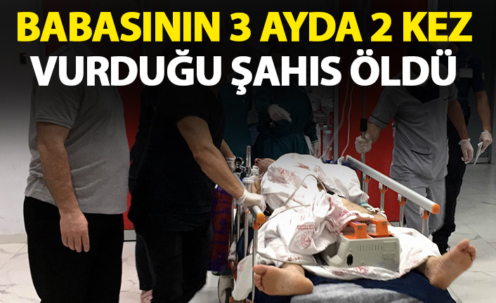 Babasının 3 ay arayla 2 kez vurduğu şahıs öldü