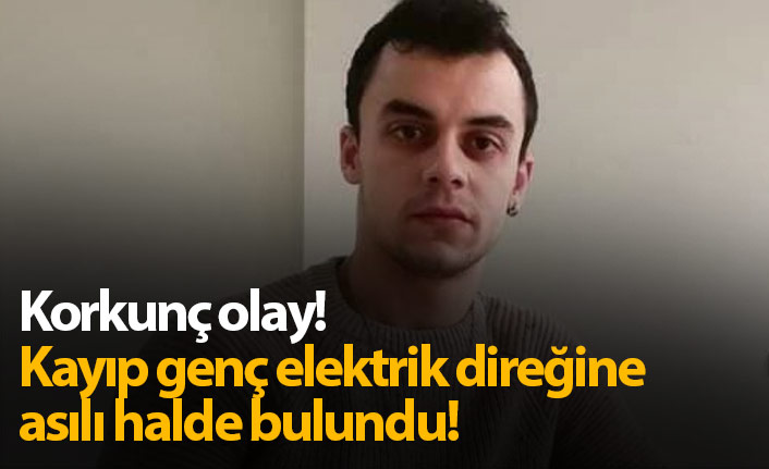 Korkunç olay! Kayıp genç elektrik direğine asılı bulundu