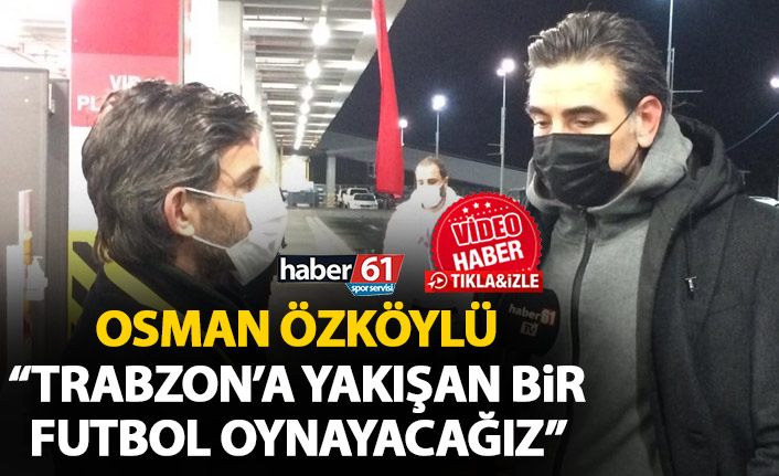 Osman Özköylü: Şehrimize yakışır bir futbol ortaya koyacağız