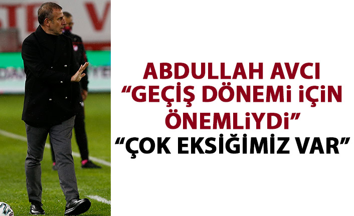 Abdullah Avcı: Çok eksiğimiz var