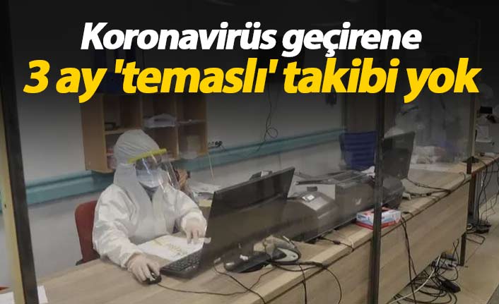 "Koronavirüs geçirene 3 ay 'temaslı' takibi yok"