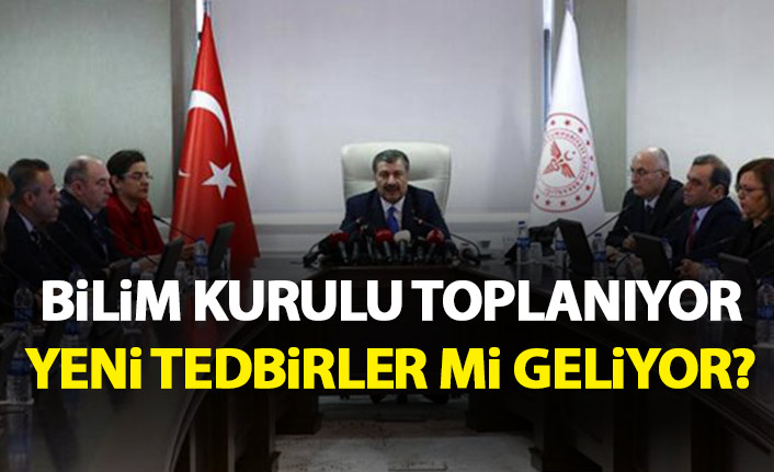 Bilim Kurulu toplanıyor! Yeni tedbirler mi geliyor