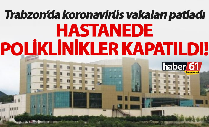 Trabzon’da koronavirüs patladı, hastanede poliklinikler kapatıldı!