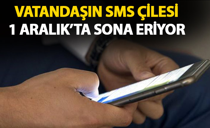 Vatandaşın SMS çilesi 1 Aralık'ta sona eriyor