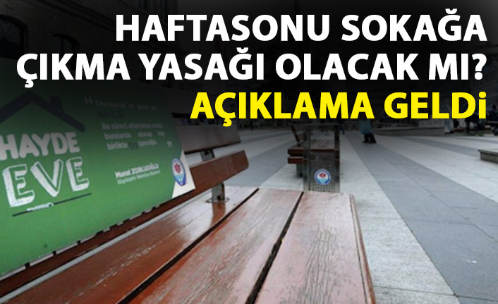 Haftasonu sokağa çıkma yasağı gelecek mi? Açıklama geldi