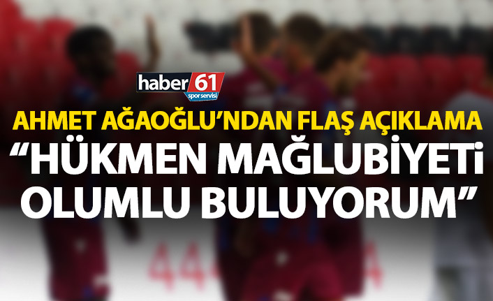 Ahmet Ağaoğlu: Hükmen mağlubiyet konusunda olumlu düşünüyoruz