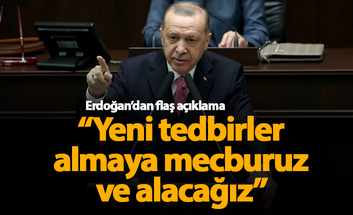 Erdoğan'dan flaş açıklama: Yeni tedbirler almaya mecburuz ve alacağız