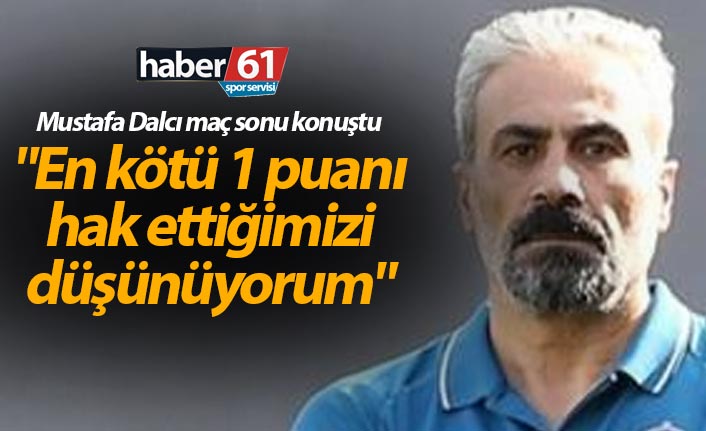 Mustafa Dalcı: "En kötü 1 puanı hak ettiğimizi düşünüyorum"