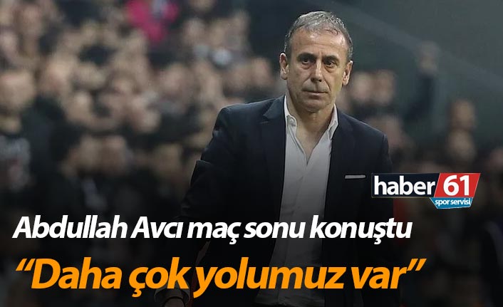 Abdullah Avcı: “Daha çok yolumuz var”