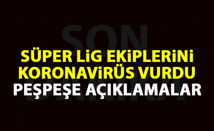 Süper lig ekiplerini koronavirüs vurdu! Peşpeşe açıklamalar