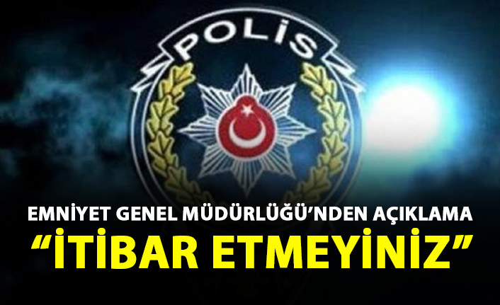 Emniyet Genel Müdürlüğü uyardı: itibar etmeyin