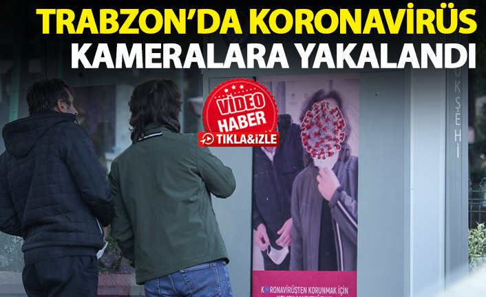 Koronavirüs Trabzon'da kameralara yakalandı