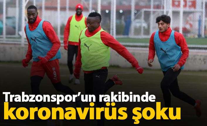 Trabzonspor'un rakibi Sivas'ta koronavirüs şoku