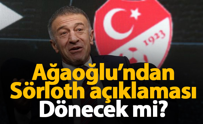 Ağaoğlu'ndan Sörloth açıklaması: Dönecek mi?