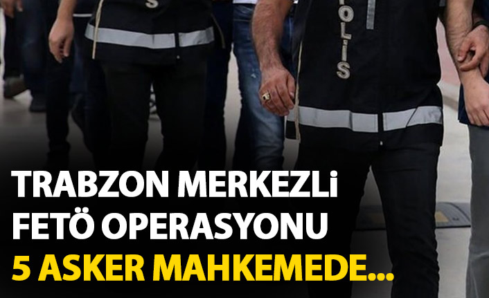 Trabzon merkezli FETÖ operasyonunda 5 asker gözaltında