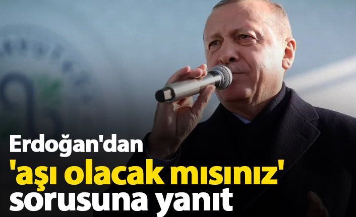 Cumhurbaşkanı Erdoğan'dan 'aşı olacak mısınız' sorusuna yanıt