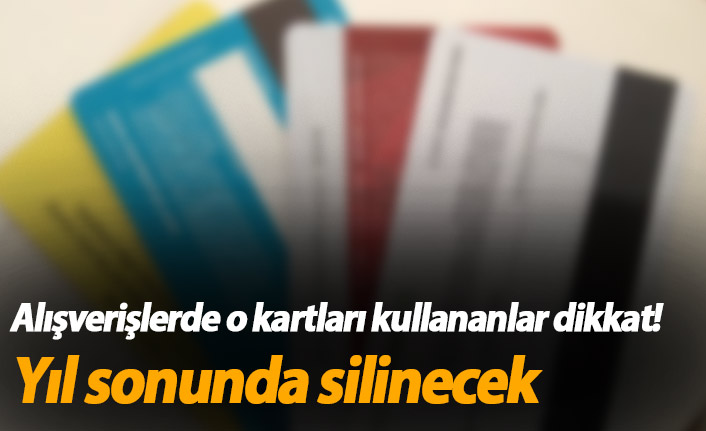 Alışverişlerde o kartları kullananlar dikkat! Yıl sonunda silinecek