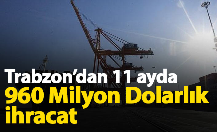 Trabzon'dan 11 ayda yapılan 960 milyon doları aşan ihracat