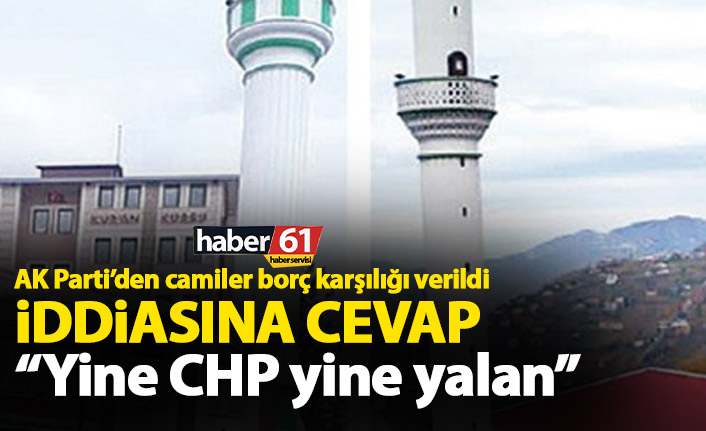 AK Parti’den camiler borç karşılığı verildi iddiasına cevap; Yine CHP yine yalan