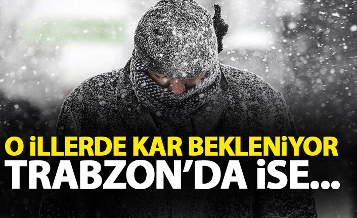 O illerde kar bekleniyor! Trabzon'da ise...