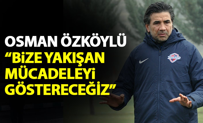 Osman Özköylü: Bize yakışan mücadeleyi göstereceğiz