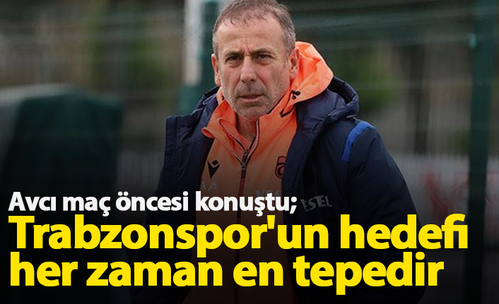 Avcı: Trabzonspor'un hedefi her zaman en tepedir