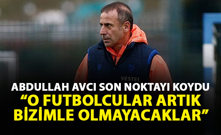 Abdullah Avcı ayrılığı açıkladı: O futbolcular artık bizimle olmayacak