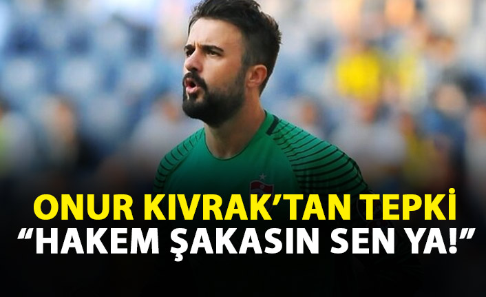 Onur Kıvrak isyan etti: Hakem şakasın sen ya!