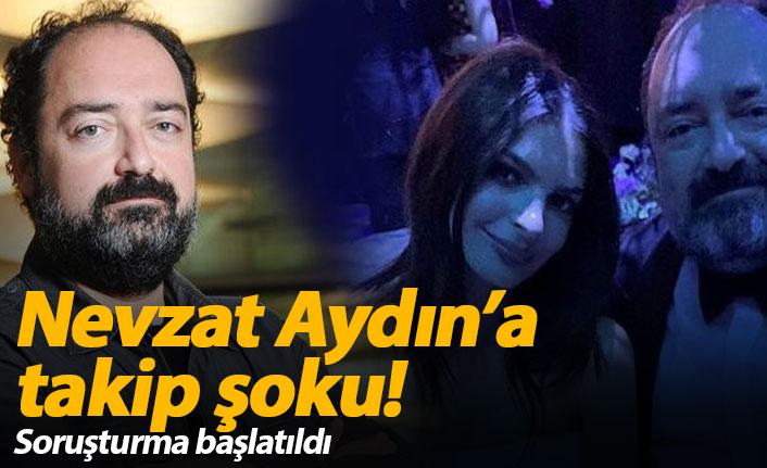 Nevzat Aydın'a takip şoku! Soruşturma başlatıldı