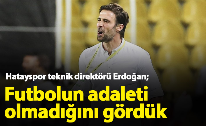 Ömer Erdoğan: Futbolun adaleti olmadığını gördük