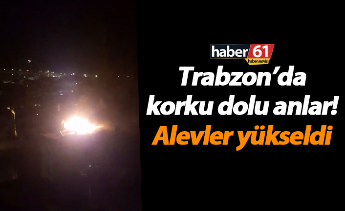 Trabzon’da korku dolu anlar! Alevler yükseldi