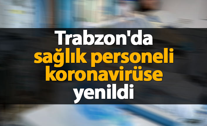 Trabzon'da sağlık personeli koronavirüse yenildi