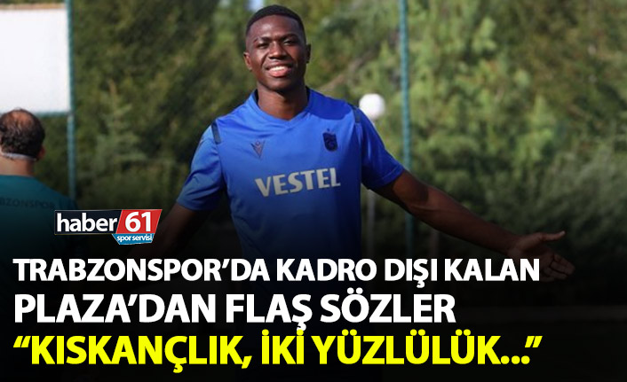 Trabzonspor’da kadro dışı kalan Plaza’dan açıklama: Kıskançlık, iki yüzlülük...