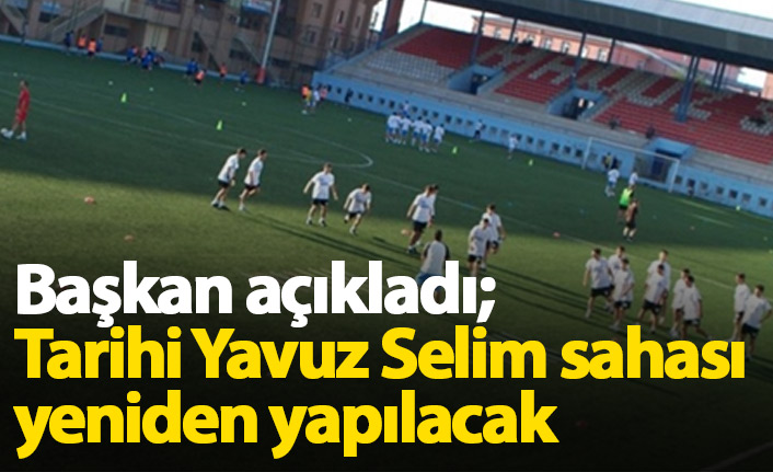 "Yavuz Selim Sahası yeniden yapılacak"