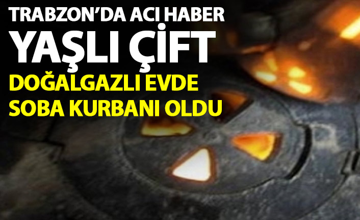 Trabzonlu yaşlı çift doğalgazlı evde soba kurbanı oldu!