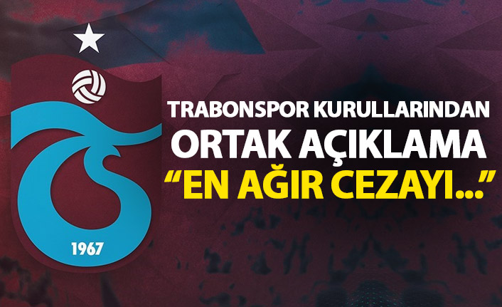 Trabzonspor'un kurullarından ortak açıklama: En ağır cezayı alacaklarından şüphemiz yok!