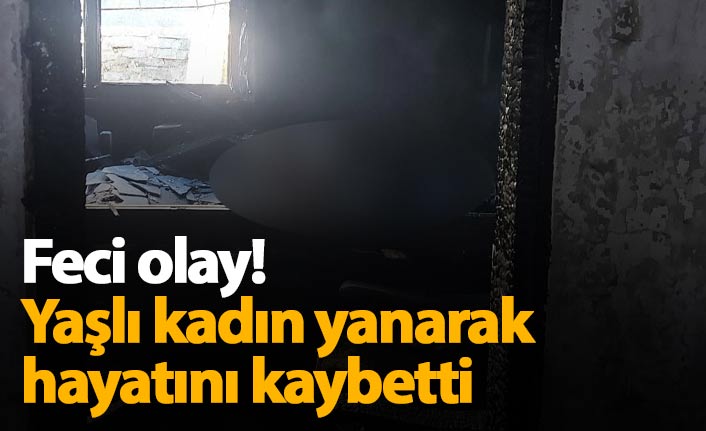 Yaşlı kadın yangında hayatını kaybetti