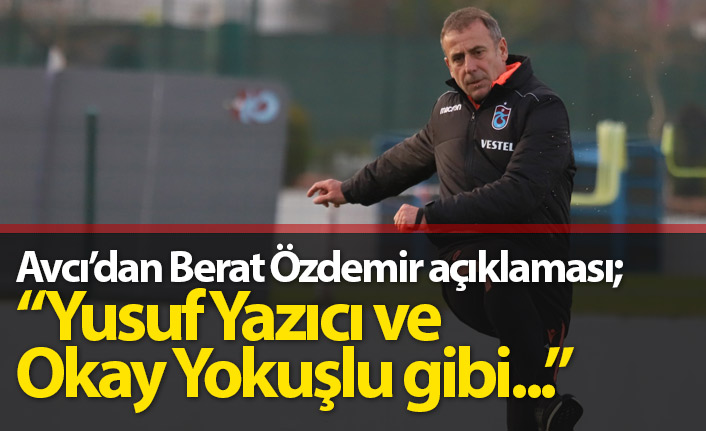 Avcı'dan Berat Özdemir yorumu; Yusuf Yazıcı ve Okay Yokuşlu gibi...