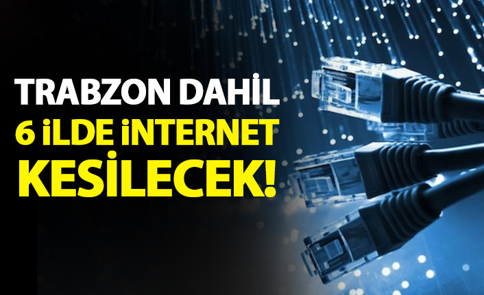 Trabzon dahil 6 ilde internet kesintisi yaşanacak