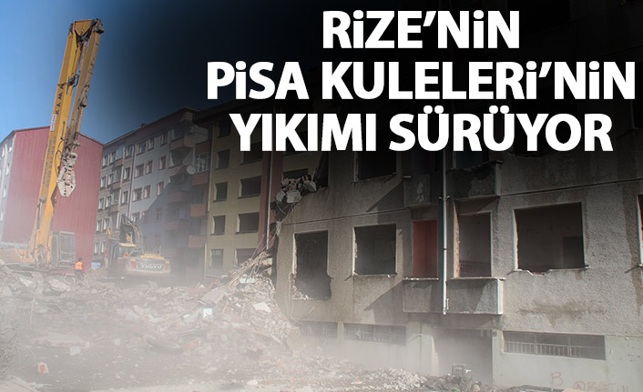 Rize'nin Pisa kulelerinin yıkımı sürüyor